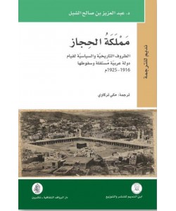 مملكة الحجاز / الظروف التاريخية والسياسية لقيام دولة عربية مستقلة وسقوطها 1916 - 1925م
