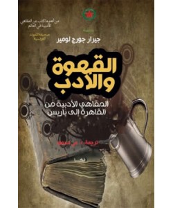 القهوة والأدب : المقاهي الأدبية من القاهرة إلى باريس