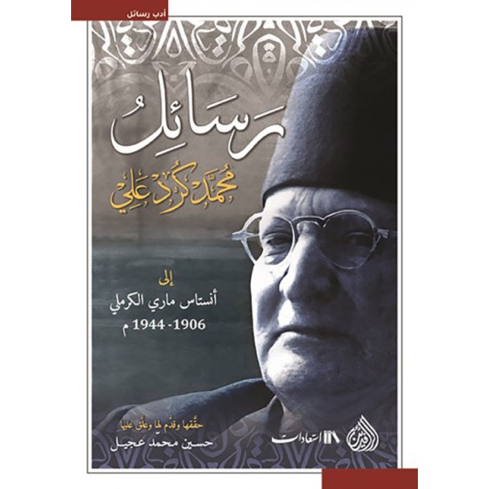 رسائل محمد كرد علي إلى أنستاس ماري الكرملي 1906 - 1944 م رسائل محمد كرد علي إلى أنستاس ماري الكرملي 1906 - 1944 م