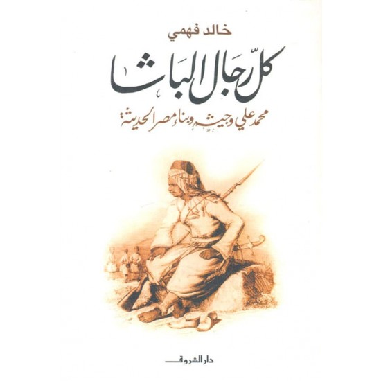 كل رجال الباشا : محمد علي وجيشه وبناء مصر الحديثة كل رجال الباشا : محمد علي وجيشه وبناء مصر الحديثة