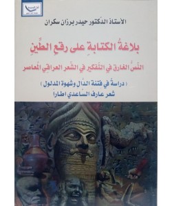 بلاغة الكتابة على رقع الطين النص الغارق في التفكير في الشعر العراقي المعاصر ( دراسة في فتنة الدال وشهوة المدلول )شعر عارف الساعدي اطارا