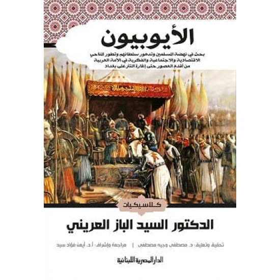الأيوبيون / بحث في نهضة المسلمين وتدهور سلطانهم وتطور المناحي الاقتصادية والاجتماعية والفكرية في الأمة العربية من أقدم العصور حتى إغارة التتر على بغداد الأيوبيون / بحث في نهضة المسلمين وتدهور سلطانهم وتطور المناحي الاقتصادية والاجتماعية والفكرية في الأمة العربية من أقدم العصور حتى إغارة التتر على بغداد
