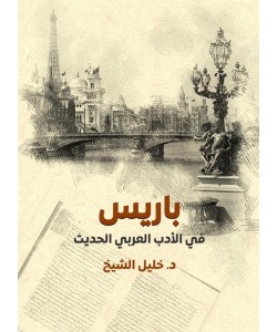 باريس في الأدب العربي الحديث / دراسة نقدية في إشكالية العلاقة بين المركز والأطراف